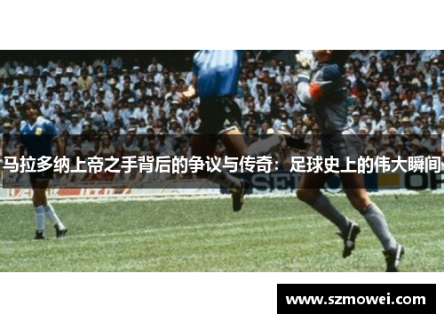 马拉多纳上帝之手背后的争议与传奇：足球史上的伟大瞬间