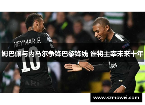 姆巴佩与内马尔争锋巴黎锋线 谁将主宰未来十年