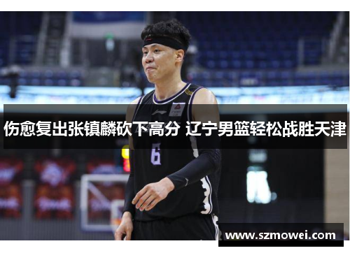 伤愈复出张镇麟砍下高分 辽宁男篮轻松战胜天津