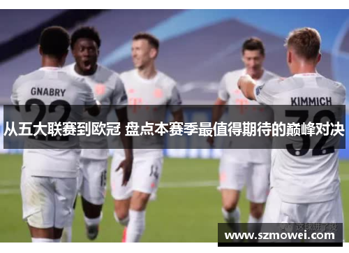 从五大联赛到欧冠 盘点本赛季最值得期待的巅峰对决
