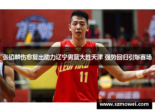 张镇麟伤愈复出助力辽宁男篮大胜天津 强势回归引爆赛场