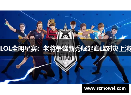 LOL全明星赛：老将争锋新秀崛起巅峰对决上演