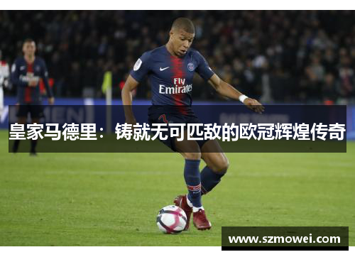 皇家马德里：铸就无可匹敌的欧冠辉煌传奇