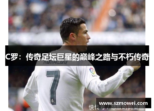 C罗：传奇足坛巨星的巅峰之路与不朽传奇