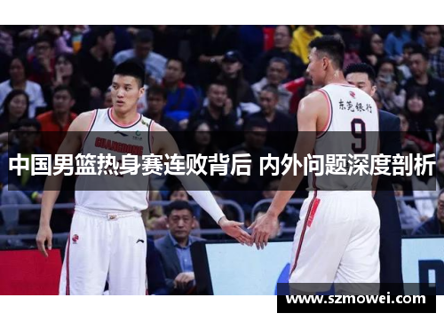 中国男篮热身赛连败背后 内外问题深度剖析
