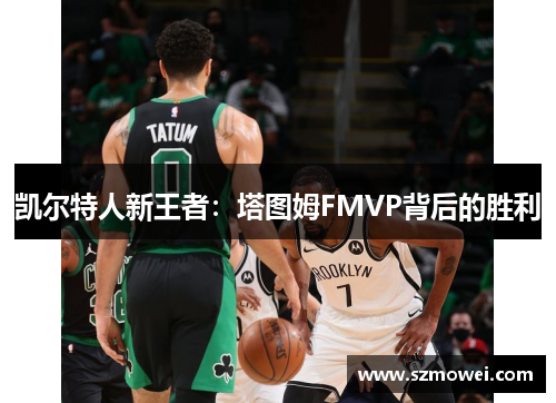凯尔特人新王者：塔图姆FMVP背后的胜利