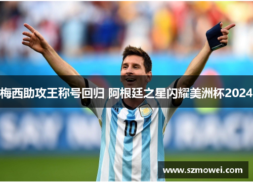 梅西助攻王称号回归 阿根廷之星闪耀美洲杯2024