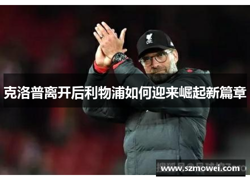 克洛普离开后利物浦如何迎来崛起新篇章