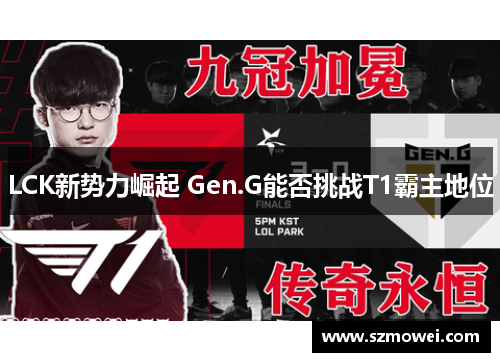 LCK新势力崛起 Gen.G能否挑战T1霸主地位
