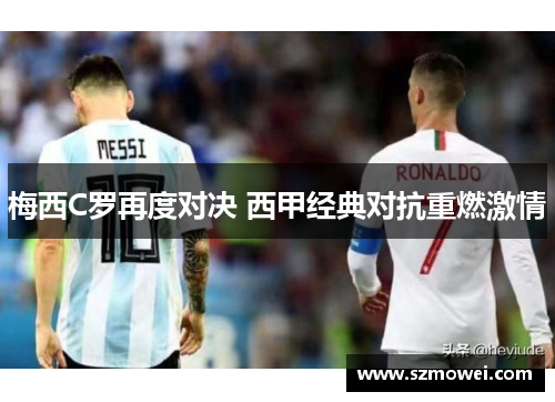 梅西C罗再度对决 西甲经典对抗重燃激情