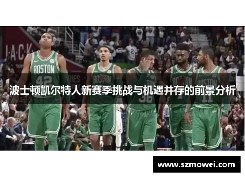 波士顿凯尔特人新赛季挑战与机遇并存的前景分析