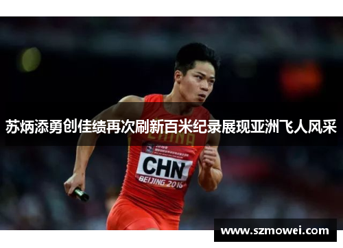 苏炳添勇创佳绩再次刷新百米纪录展现亚洲飞人风采