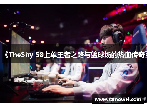 《TheShy S8上单王者之路与篮球场的热血传奇》