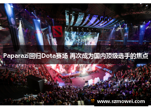 Paparazi回归Dota赛场 再次成为国内顶级选手的焦点