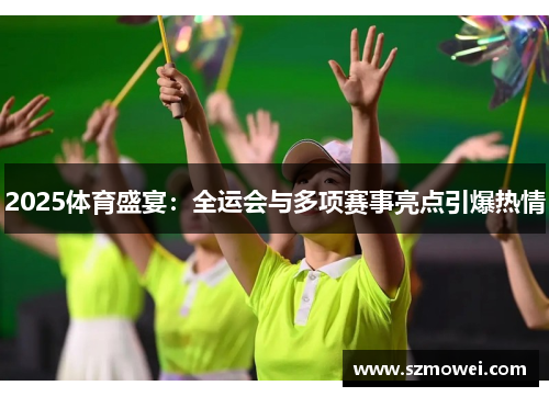 2025体育盛宴：全运会与多项赛事亮点引爆热情