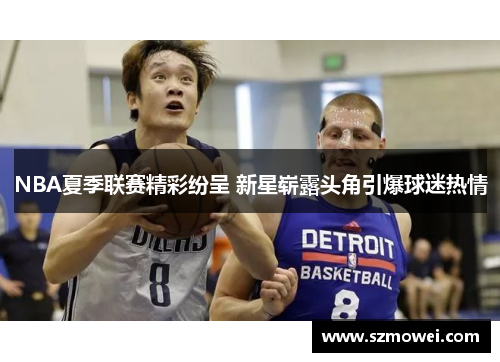 NBA夏季联赛精彩纷呈 新星崭露头角引爆球迷热情