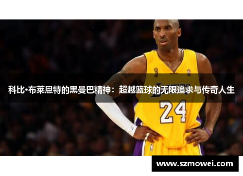 科比·布莱恩特的黑曼巴精神：超越篮球的无限追求与传奇人生