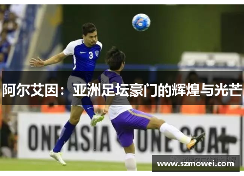 阿尔艾因：亚洲足坛豪门的辉煌与光芒