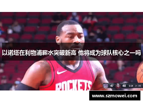 以诺塔在利物浦薪水突破新高 他将成为球队核心之一吗