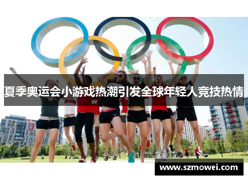 夏季奥运会小游戏热潮引发全球年轻人竞技热情