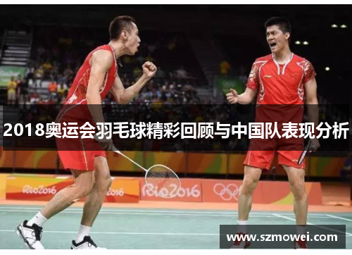 2018奥运会羽毛球精彩回顾与中国队表现分析