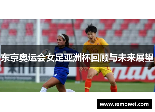 东京奥运会女足亚洲杯回顾与未来展望